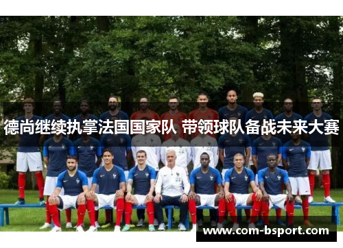 德尚继续执掌法国国家队 带领球队备战未来大赛