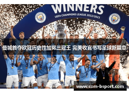 曼城首夺欧冠历史性加冕三冠王 完美收官书写足球新篇章