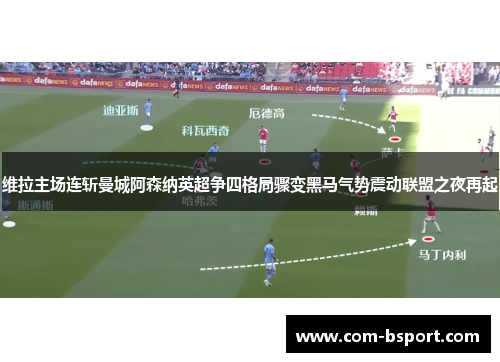 维拉主场连斩曼城阿森纳英超争四格局骤变黑马气势震动联盟之夜再起