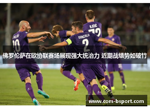 佛罗伦萨在欧协联赛场展现强大统治力 近期战绩势如破竹 佛罗伦萨在欧协联赛场展现强大统治力 近期战绩势如破竹