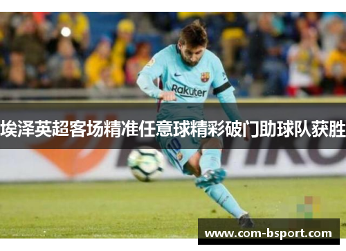 埃泽英超客场精准任意球精彩破门助球队获胜