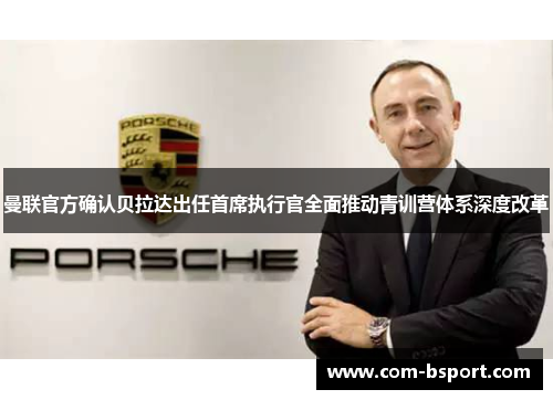 曼联官方确认贝拉达出任首席执行官全面推动青训营体系深度改革