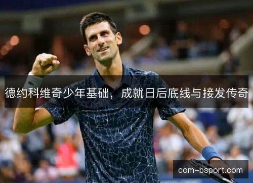 德约科维奇少年基础，成就日后底线与接发传奇